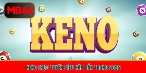 Keno Trực Tuyến – Sản Phẩm Xổ Số May Mắn Nhất Năm 2025